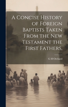 Hardcover A Concise History of Foreign Baptists [Microform] Taken From the New Testament the First Fathers, Book