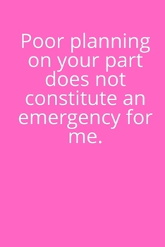 Poor Planning on Your Part Does Not Constitute an Emergency For Me: Office Lined Blank Notebook Journal With A Funny Saying On The Outside