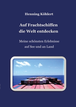 Auf Frachtschiffen die Welt entdecken: Meine schönsten Erlebnisse auf See und an Land (German Edition)