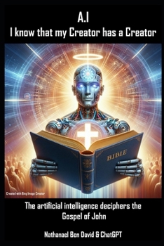 Paperback A.I - I know that my Creator has a Creator: The artificial intelligence deciphers the Gospel of John Book