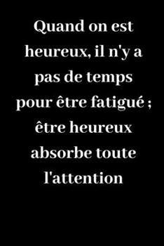 Quand on est heureux, il n'y a pas de temps pour être fatigué ; être heureux absorbe toute l'attention: Carnet de notes ligné original de 119 pages- ... idée de cadeau pour vos amis (French Edition)