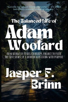 The Balanced Life of Adam Woolard: From Runways to Relationships, Finance to Faith—The True Story of a Modern Man Living with Purpose