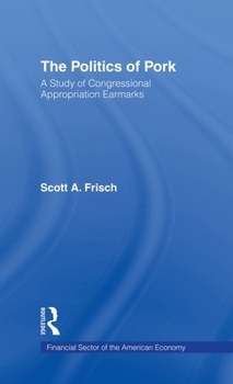 The Politics of Pork: A Study of Congressional Appropriations Earmarks (Financial Sector of the American Economy)
