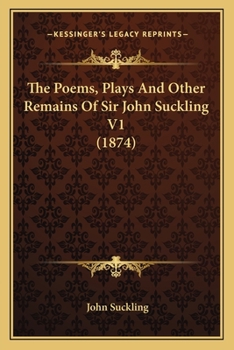 Paperback The Poems, Plays And Other Remains Of Sir John Suckling V1 (1874) Book