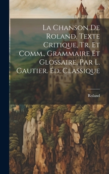 Hardcover La Chanson De Roland, Texte Critique, Tr. Et Comm., Grammaire Et Glossaire, Par L. Gautier. Éd. Classique [French] Book