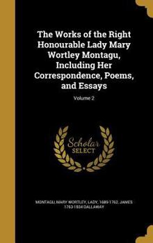 Hardcover The Works of the Right Honourable Lady Mary Wortley Montagu, Including Her Correspondence, Poems, and Essays; Volume 2 Book
