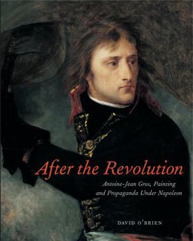 Hardcover After the Revolution: Antoine-Jean Gros, Painting, and Propaganda Under Napoleon Book