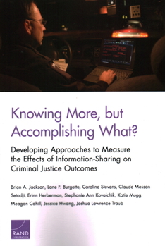 Paperback Knowing More, But Accomplishing What?: Developing Approaches to Measure the Effects of Information-Sharing on Criminal Justice Outcomes Book