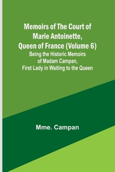 Paperback Memoirs of the Court of Marie Antoinette, Queen of France (Volume 6); Being the Historic Memoirs of Madam Campan, First Lady in Waiting to the Queen Book