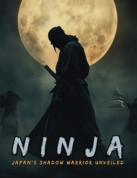 Ninja: Japan’s Shadow Warrior Unveiled: The Shinobi and the Birth of Espionage, Disguise, Sabotage and Psychological Warfare in the Land of the Rising Sun. (Fantastical History)