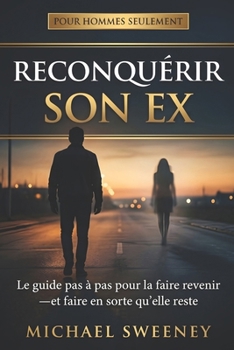 Reconquérir son ex: Le guide pas à pas pour faire revenir son ex-copine et la garder cette fois — silence radio, psychologie féminine et plan en 60 jours (French Edition)