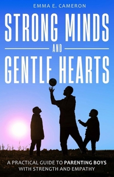 Strong Minds and Gentle Hearts: Practical Guide to Parenting Boys With Strength and Empathy