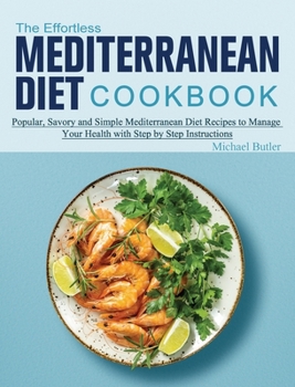 Hardcover The Effortless Mediterranean Diet Cookbook: Popular, Savory and Simple Mediterranean Diet Recipes to Manage Your Health with Step by Step Instructions Book