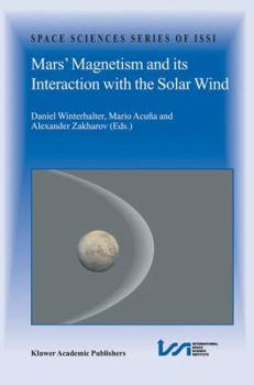 Mars' Magnetism, and Its Interaction with the Solar Wind: An Integration of Mars Global Surveyor and Phobos Mission Data - Book #18 of the Space Sciences Series of ISSI