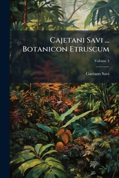 Cajetani Savi ... Botanicon Etruscum: Sistens Plantas In Etruria Sponte Crescentes, Volume 3...