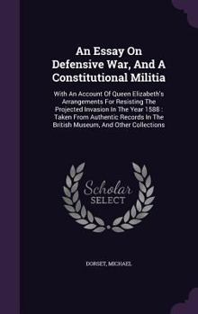 Hardcover An Essay On Defensive War, And A Constitutional Militia: With An Account Of Queen Elizabeth's Arrangements For Resisting The Projected Invasion In The Book