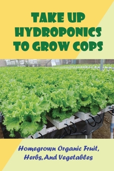 Paperback Take Up Hydroponics To Grow Cops: Homegrown Organic Fruit, Herbs, And Vegetables: Choosing Plants Book