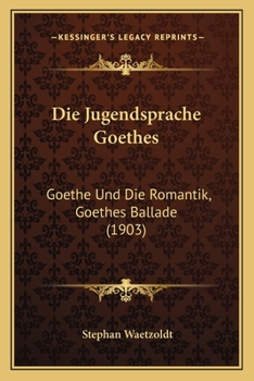 Paperback Die Jugendsprache Goethes: Goethe Und Die Romantik, Goethes Ballade (1903) [German] Book