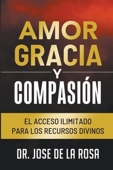 Paperback Amor Gracia y Compasion El Acceso Ilimitado para los Recursos Divinos Book