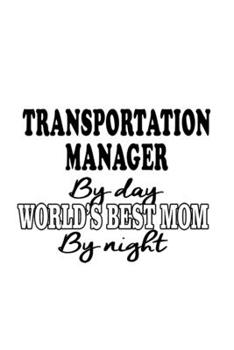 Transportation Manager By Day World's Best Mom By Night: Cool Transportation Manager Notebook, Transportation Managing/Organizer Journal Gift, Diary, ... | 6 x 9 Compact Size, 109 Blank Lined Pages