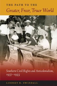 The Path to the Greater, Freer, Truer World: Southern Civil Rights and Anticolonialism, 1937-1955 - Book  of the New Perspectives on the History of the South