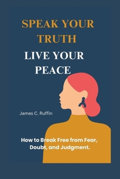 Paperback Speak Your Truth, Live Your Peace: How to Break Free from Fear, Doubt, and Judgment. Book