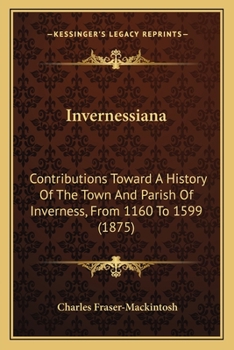 Invernessiana: contributions towards a History of the Town and Parish of Inverness, from 1160 to 1599. [With illustrations.]
