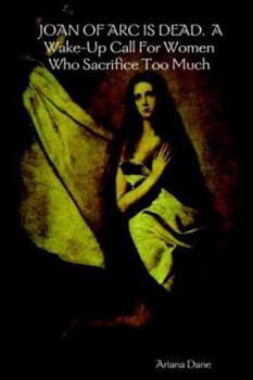 Paperback JOAN OF ARC IS DEAD. A Wake-Up Call For Women Who Sacrifice Too Much Book