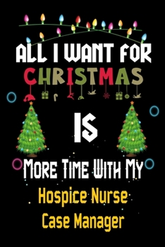 Paperback All I want for Christmas is more time with my Hospice Nurse Case Manager: Christmas Gift for Hospice Nurse Case Manager Lovers, Hospice Nurse Case Man Book