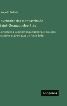 Inventaire des manuscrits de Saint-Germain-des-Prés: Conservés à la Bibliothèque impériale, sous les numéros 11504-14231 du fonds latin (French Edition)