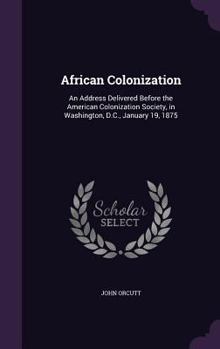 Hardcover African Colonization: An Address Delivered Before the American Colonization Society, in Washington, D.C., January 19, 1875 Book