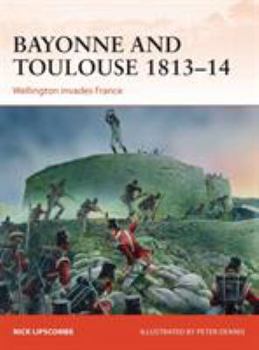 Bayonne and Toulouse 1813-14: Wellington Invades France - Book #266 of the Osprey Campaign
