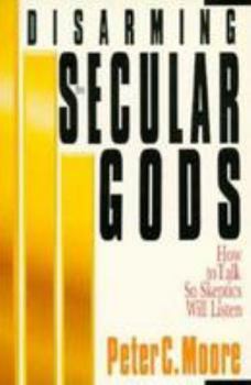 Paperback Disarming the Secular Gods: How to Talk So Skeptics Will Listen Book