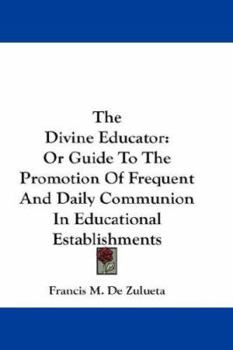 Paperback The Divine Educator: Or Guide To The Promotion Of Frequent And Daily Communion In Educational Establishments Book