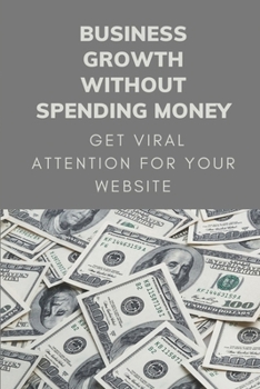 Paperback Business Growth Without Spending Money: Get Viral Attention For Your Website: Create Amazing Content Book