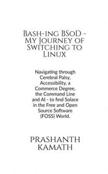 Paperback Bash-ing BSoD - My Journey of Switching to Linux: Navigating through Cerebral Palsy, Accessibility, a Commerce Degree, the Command Line and AI - to fi Book
