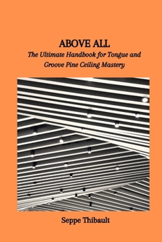 Paperback Above All: The Ultimate Handbook for Tongue and Groove Pine Ceiling Mastery Book