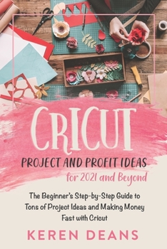 Paperback Cricut Project and Profit Ideas for 2021 and Beyond: The Beginner's Step-by-Step Guide to Tons of Project Ideas and Making Money Fast with Cricut Book