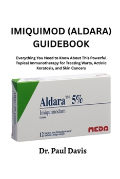 Imiquimod (Aldara) Guidebook: Everything You Need to Know About This Powerful Topical Immunotherapy for Treating Warts, Actinic Keratosis, and Skin Cancers