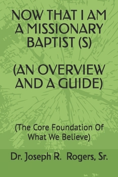 NOW THAT I AM A MISSIONARY BAPTIST (S) (AN OVERVIEW AND A GUIDE): (The Core Foundation Of What We Believe)