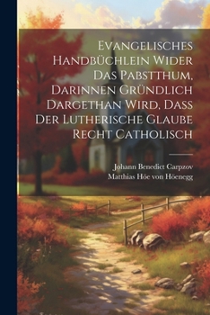 Paperback Evangelisches Handbüchlein Wider Das Pabstthum, Darinnen Gründlich Dargethan Wird, Daß Der Lutherische Glaube Recht Catholisch [German] Book