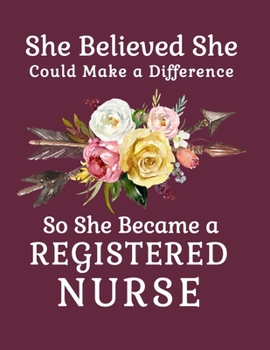 She Believed She Could Make a Difference So She Became a Registered Nurse: 8.5x11 Notebook 100 Blank Lined College Rule Pages  Boho Chic Rustic Arrow Flower Bouquet Registered Nurse Gift