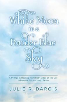 Paperback White Moon in a Powder Blue Sky: A Primer in Healing from both Sides of the Veil in Memoir, Sonnets and Prose Book