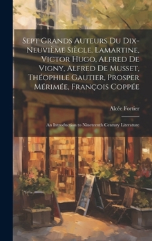 Hardcover Sept Grands Auteurs Du Dix-Neuvième Siècle. Lamartine, Victor Hugo, Alfred De Vigny, Alfred De Musset, Théophile Gautier, Prosper Mérimée, François Co [French] Book