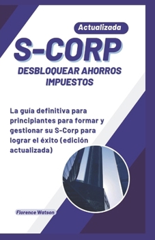 Paperback S-Corp Desbloquear Ahorros Impuestos: La guía definitiva para principiantes para formar y gestionar su S-Corp para lograr el éxito (edición actualizad [Spanish] Book