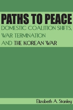 Hardcover Paths to Peace: Domestic Coalition Shifts, War Termination and the Korean War Book