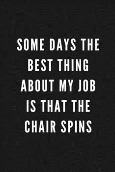 Some Days The Best Thing About My Job Is That The Chair Spins: Funny Gift for Coworkers & Friends | Blank Work Journal with Sarcastic Office Humour ... Secret Santa, Birthday, Retirement or Leaving