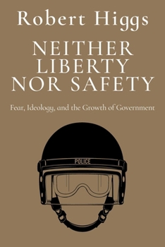 Neither Liberty nor Safety: Fear, Ideology, and the Growth of Government