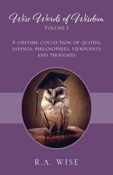 Paperback Wise Words of Wisdom Volume I: A Lifetime Collection of Quotes, Sayings, Philosophies, Viewpoints and Thoughts Book