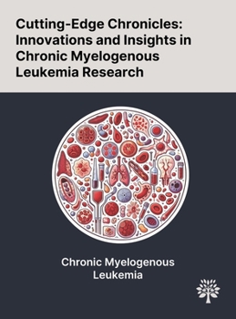 Hardcover Cutting-Edge Chronicles: Innovations and Insights in Chronic Myelogenous Leukemia Research Book